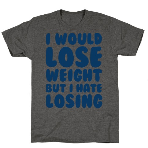 I Would Lose Weight But I Hate Losing T-Shirt