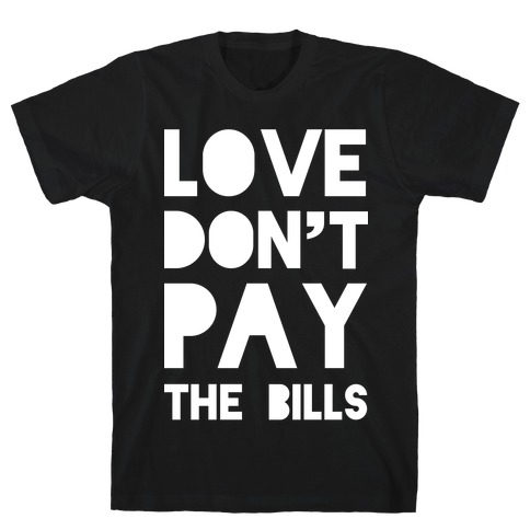 Love Don't Pay the Bills T-Shirt