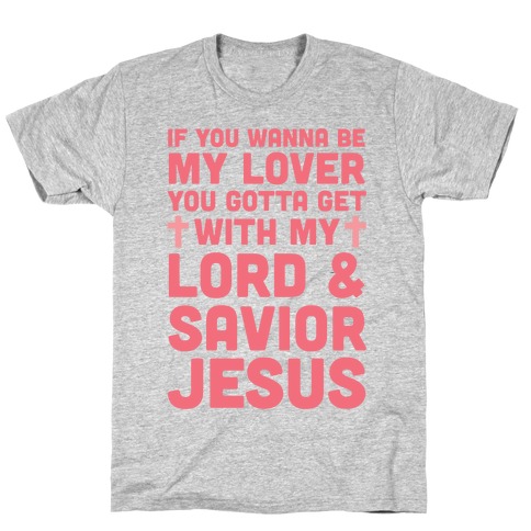 If You Wanna Be My Lover You Gotta Get With My Lord & Savior T-Shirt