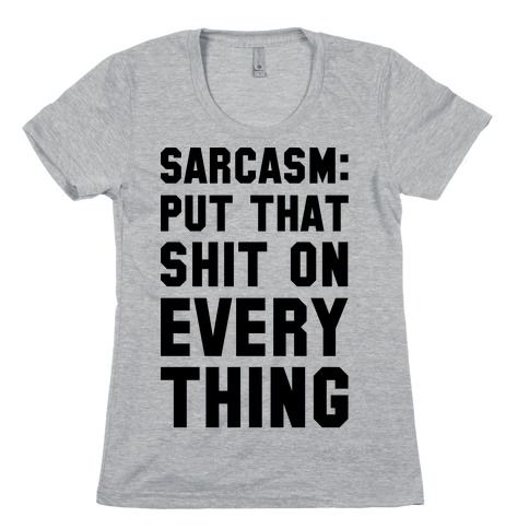 Sarcasm: Put That Shit On Everything Womens T-Shirt