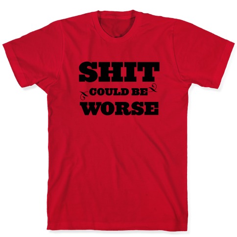 Shit Could Be Worse T-Shirts | LookHUMAN