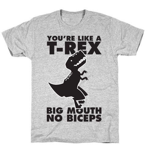 You're Like a T-Rex Big Mouth No Biceps T-Shirt