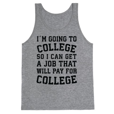 I'm Going To College To Find A Job That Will Pay For College Tank Top