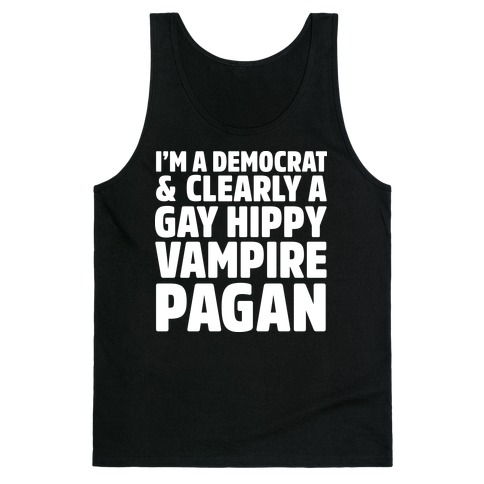 I'm a Democrat & Clearly a Gay Hippy Vampire Pagan Tank Top