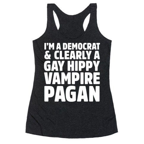 I'm a Democrat & Clearly a Gay Hippy Vampire Pagan Racerback Tank Top