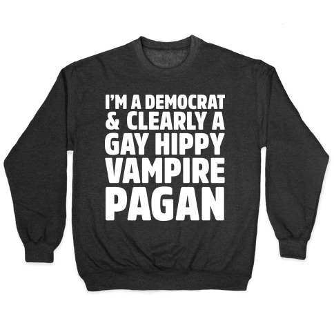 I'm a Democrat & Clearly a Gay Hippy Vampire Pagan Pullover