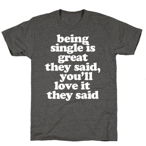 Being Single is Great, They Said T-Shirt