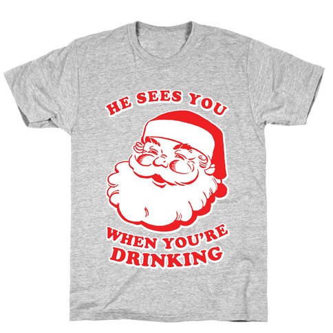 He Sees You When You're Drinking T-Shirt