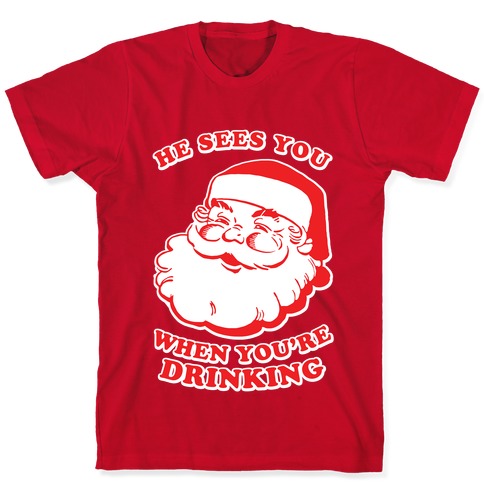 He Sees You When You Re Drinking T Shirts Lookhuman