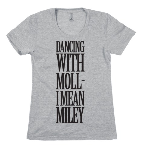 Dancing With Moll- I Mean Miley Womens T-Shirt