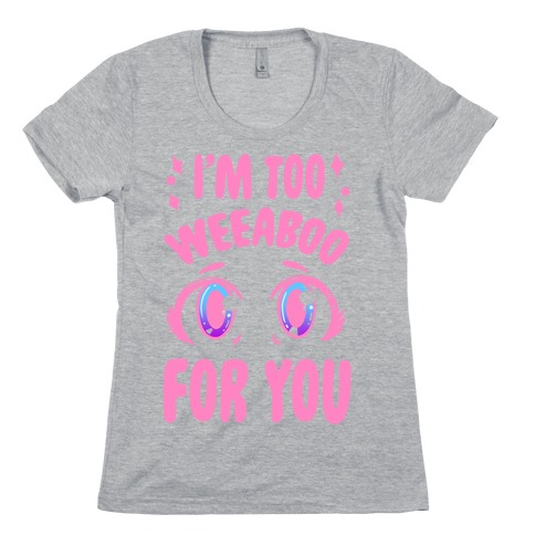 I'm Too Weeaboo For You Womens T-Shirt