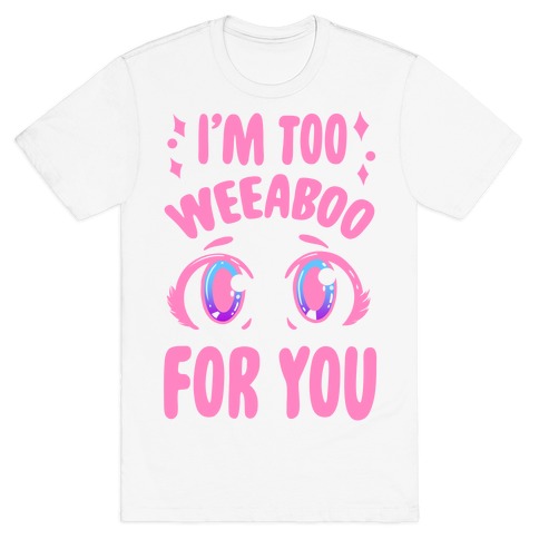 I'm Too Weeaboo For You T-Shirt
