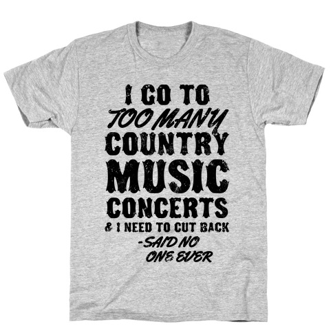 I Go To Too Many Country Music Concerts (Said No One Ever) T-Shirt