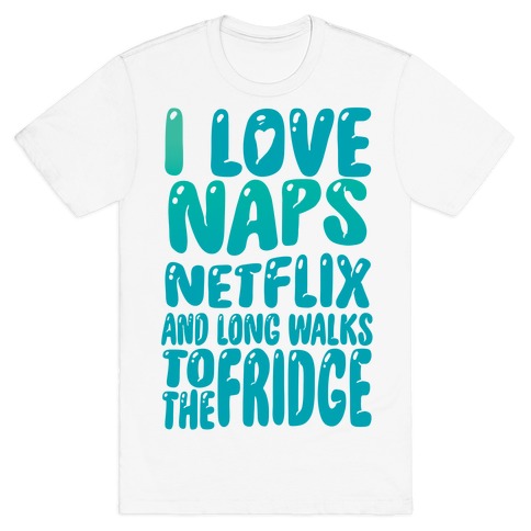 I Love Naps Netflix and Long Walks To The Fridge T-Shirt