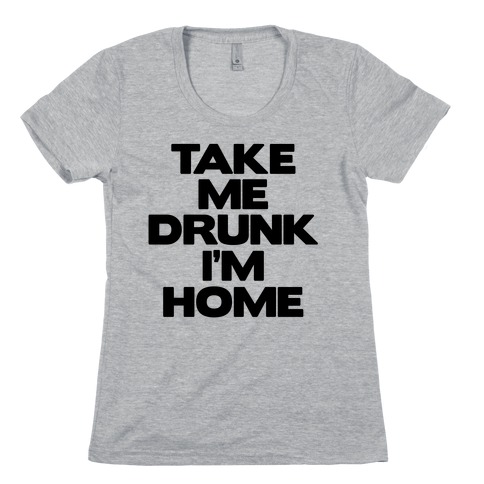 Take Me Drunk I'm Home Womens T-Shirt