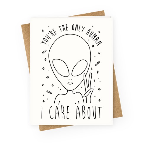You're The Only Human I Care About Greeting Card