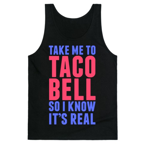 Take Me To Taco Bell So I Know It's Real Tank Top