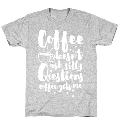 Coffee Doesn't Ask Silly Questions T-Shirt