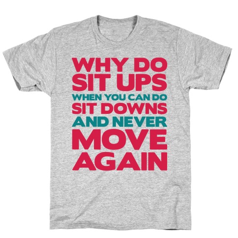 Why Do Sit Ups When You Can Do Sit Downs T-Shirt