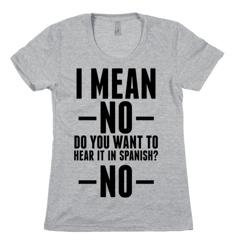 I mean no do you want to hear it in spanish? No Womens T-Shirt