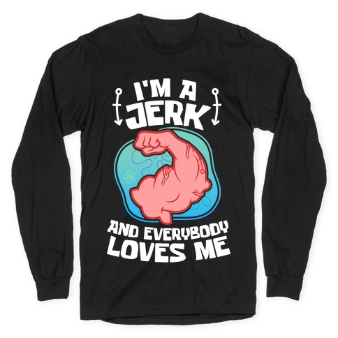 I'm A Jerk And Everyone Loves Me Long Sleeve T-Shirts | LookHUMAN