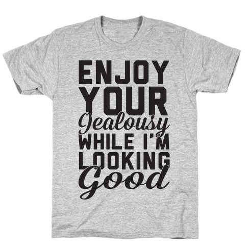 Enjoy Your Jealousy While I'm Looking Good T-Shirts | LookHUMAN