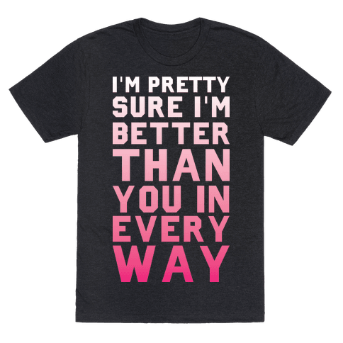I'm Pretty Sure I'm Better Than You In Every Way - TShirt - HUMAN