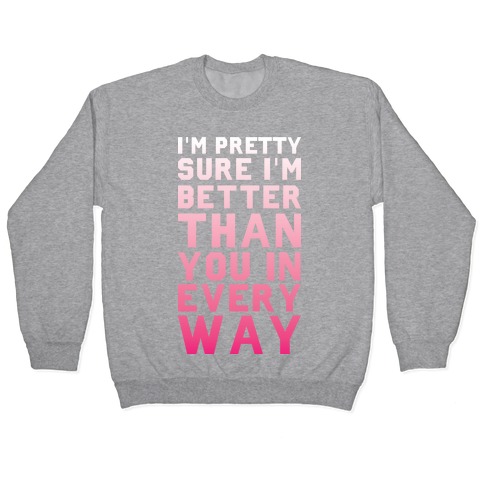 I'm Pretty Sure I'm Better Than You In Every Way Pullover