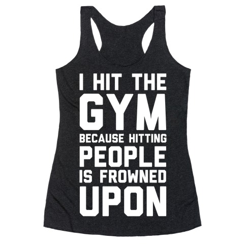 I Hit The Gym Because Hitting People Is Frowned Upon Racerback Tank ...