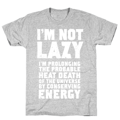 I'm Not Lazy I'm Prolonging the Probable Heat Death of the Universe ...