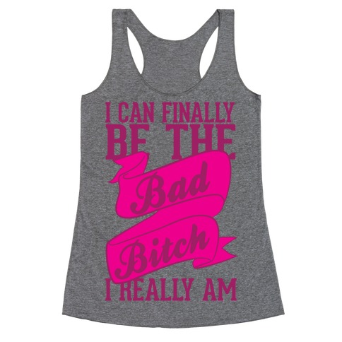 I Can FinallY Be The Bad Bitch I Really Am Racerback Tank Top