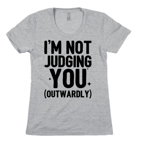 I'm Not Judging You (Outwardly) Womens T-Shirt