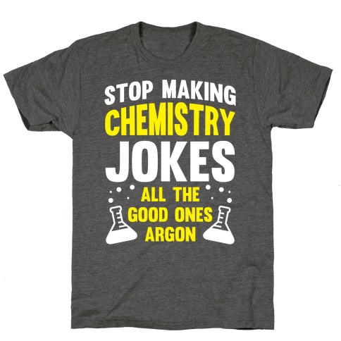 Stop Making Chemistry Jokes (The Good Ones Argon) (White Ink) T-Shirt