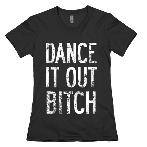 Dance It Out Bitch Womens T-Shirt