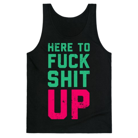 Here To F*** Shit Up Tank Top