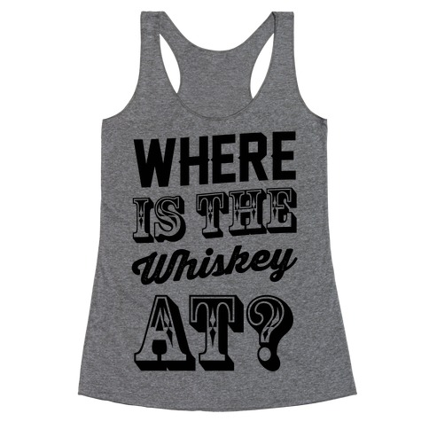 Where Is The Whiskey At? Racerback Tank Top