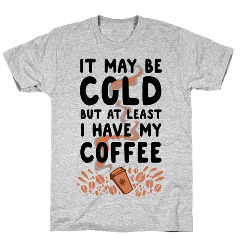 It May be Cold Out But at Least I have Coffee T-Shirt