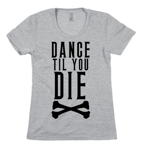 Dance Til You Die Womens T-Shirt
