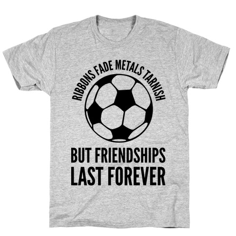 Ribbons Fade Metals Tarnish But Friendships Last Forever Soccer T-Shirt