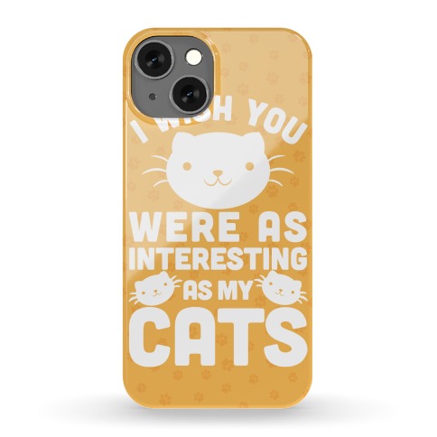 I Wish You were as Interesting as My Cats Phone Case