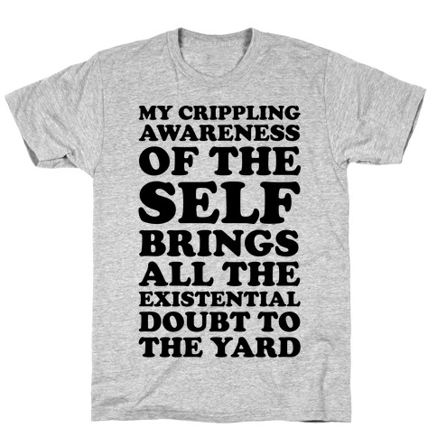 My Crippling Awareness of Self Brings All The Existential Doubt To The Yard T-Shirt