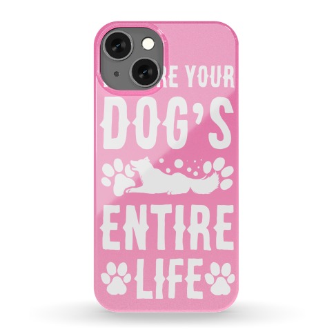 You Are Your Dog's Entire Life. Phone Case