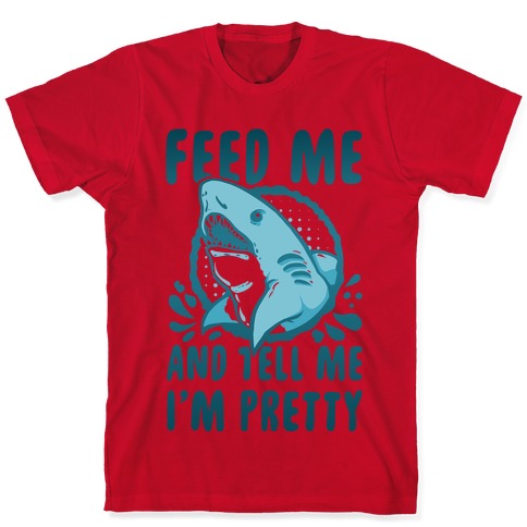 Feed Me and tell Me I'm Pretty Shark T-Shirts | LookHUMAN