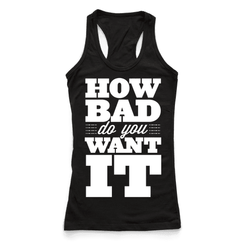 How Bad Do You Want It - Racerback Tank Tops - HUMAN