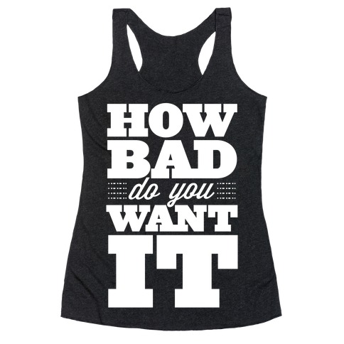 How Bad Do You Want It Racerback Tank Tops | LookHUMAN