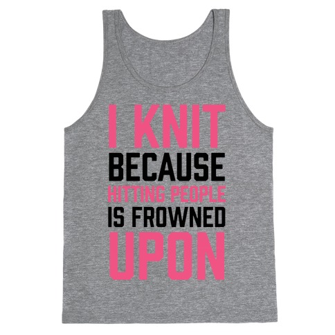 I Knit Because Hitting People Is Frowned Upon Tank Top