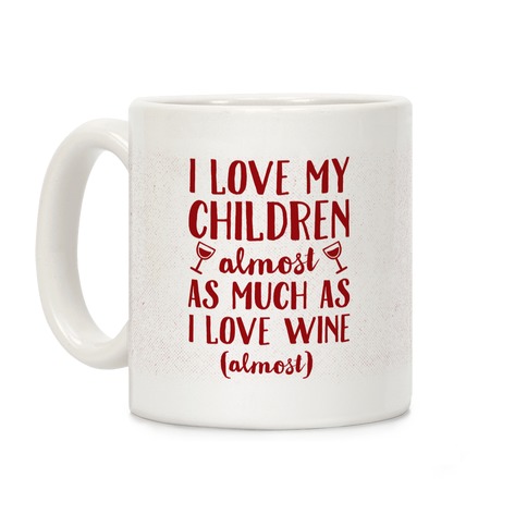 I Love My Children Almost As Much As I Love Wine (Almost) Coffee Mug