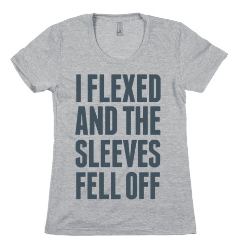 I Flexed and the Sleeves Fell Off Womens T-Shirt