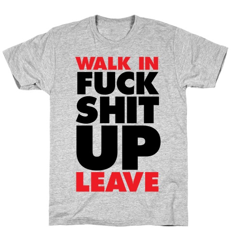 Walk In, F*** Shit Up, Leave T-Shirt