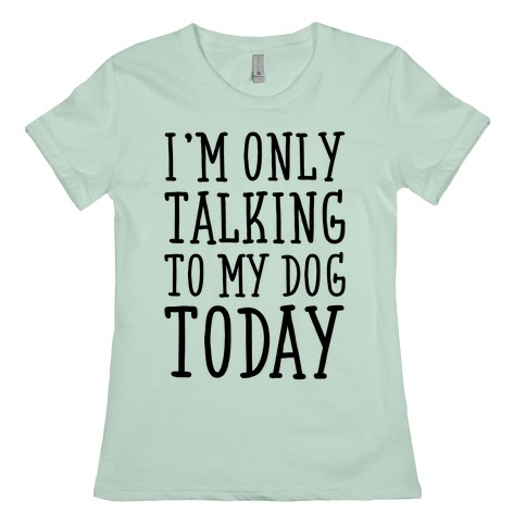 im only talking to my dog today t shirt